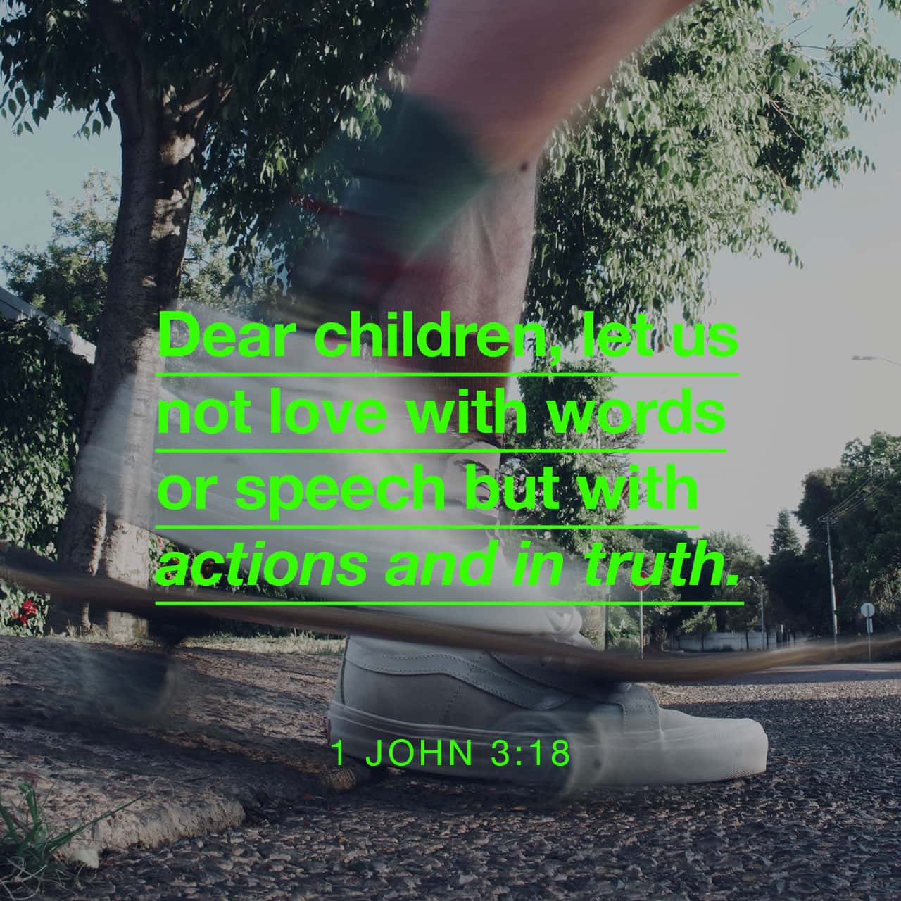 Yoḥanan Aleph (1 John) 3:18 My little children, let us not love in word or in tongue, but in deed and in truth. | The Scriptures 2009 (TS2009) | Download The Bible App Now