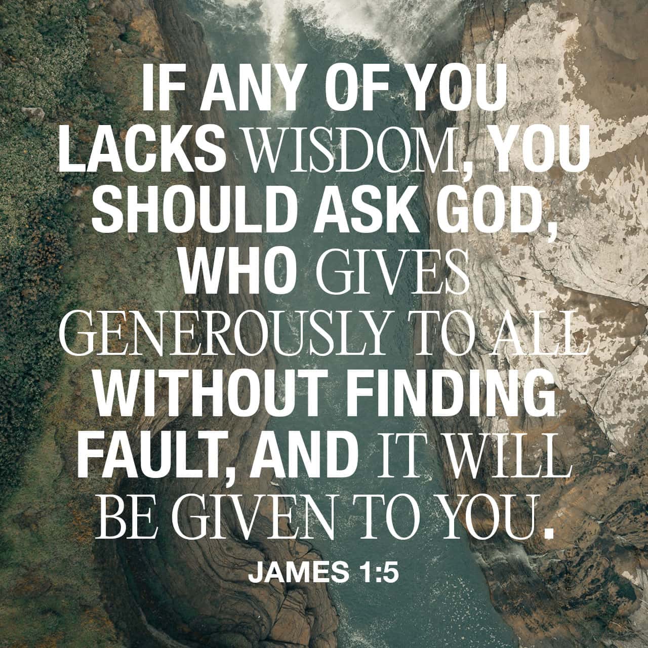 Ya‛aqoḇ (James) 1:5 If any of you lacks wisdom, let him ask of Elohim, who gives to all generously and without reproach, and it shall be given to him. | The Scriptures 2009 (TS2009) | Download The Bible App Now